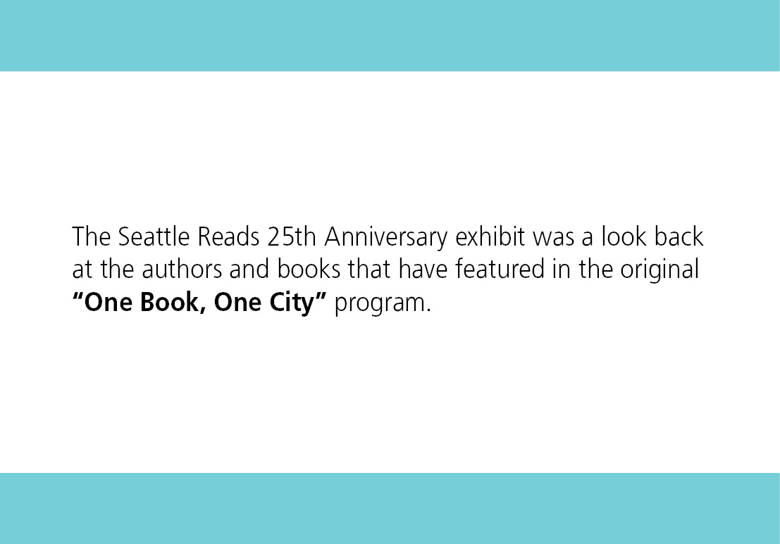 The Seattle Reads 25th Anniversary exhibit was a look back at the authors and books that have featured in the original One Book, One City program.